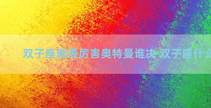 双子座谁最厉害奥特曼谁决 双子座什么奥特曼